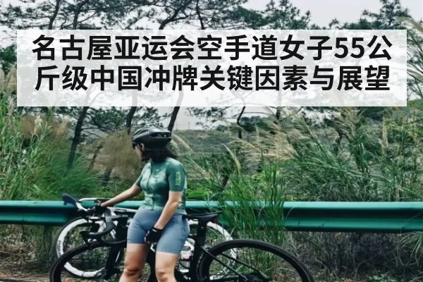 名古屋亚运会空手道女子55公斤级中国冲牌关键因素与展望