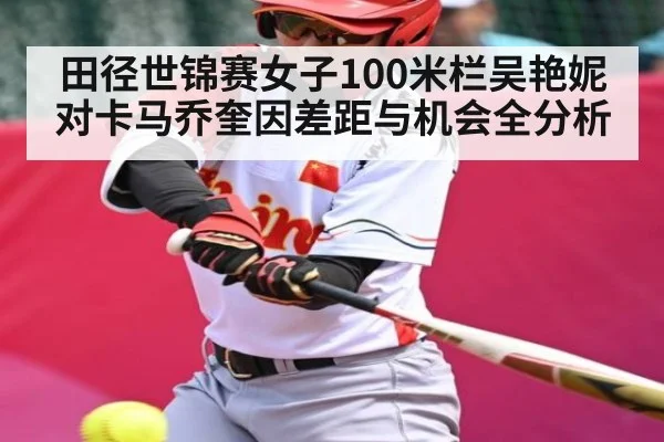 田径世锦赛女子100米栏吴艳妮对卡马乔奎因差距与机会全分析