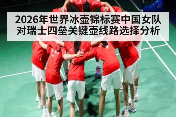2026年世界冰壶锦标赛中国女队对瑞士四垒关键壶线路选择分析